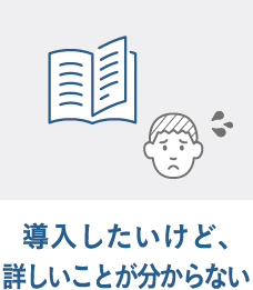 導入したいけど、詳しいことが分からない